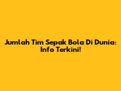 Jumlah Tim Sepak Bola Di Dunia: Info Terkini!