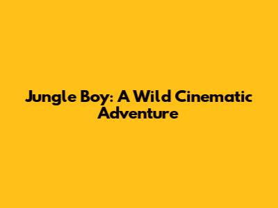 Jungle Boy: A Wild Cinematic Adventure