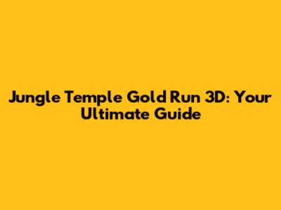 Jungle Temple Gold Run 3D: Your Ultimate Guide
