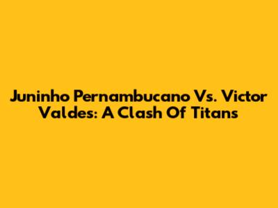 Juninho Pernambucano Vs. Victor Valdes: A Clash Of Titans