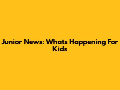 Junior News: What's Happening For Kids