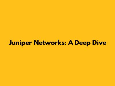 Juniper Networks: A Deep Dive