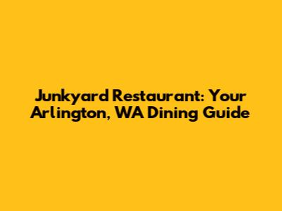 Junkyard Restaurant: Your Arlington, WA Dining Guide