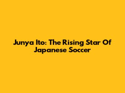 Junya Ito: The Rising Star Of Japanese Soccer