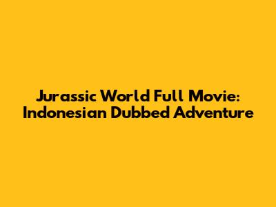 Jurassic World Full Movie: Indonesian Dubbed Adventure