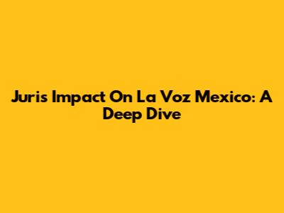 Juri's Impact On La Voz Mexico: A Deep Dive