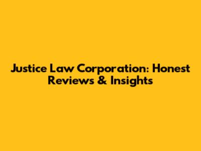Justice Law Corporation: Honest Reviews & Insights