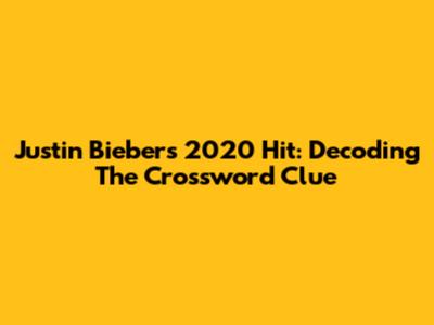Justin Bieber's 2020 Hit: Decoding The Crossword Clue