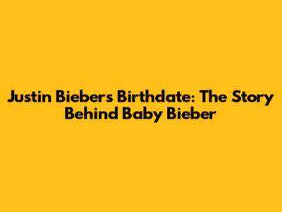 Justin Bieber's Birthdate: The Story Behind Baby Bieber