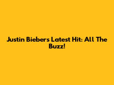 Justin Bieber's Latest Hit: All The Buzz!