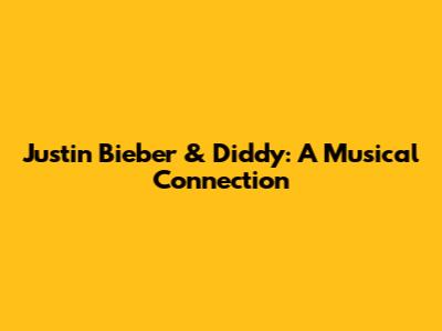 Justin Bieber & Diddy: A Musical Connection
