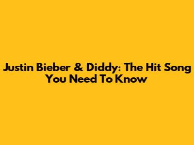 Justin Bieber & Diddy: The Hit Song You Need To Know