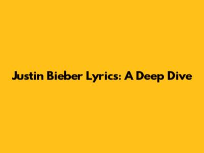 Justin Bieber Lyrics: A Deep Dive