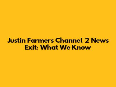 Justin Farmer's Channel 2 News Exit: What We Know