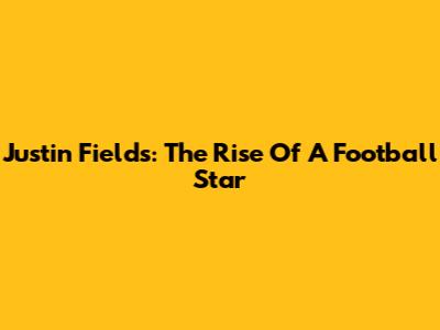 Justin Fields: The Rise Of A Football Star