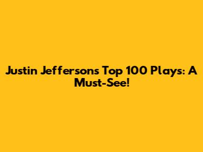 Justin Jefferson's Top 100 Plays: A Must-See!