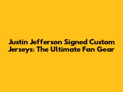 Justin Jefferson Signed Custom Jerseys: The Ultimate Fan Gear