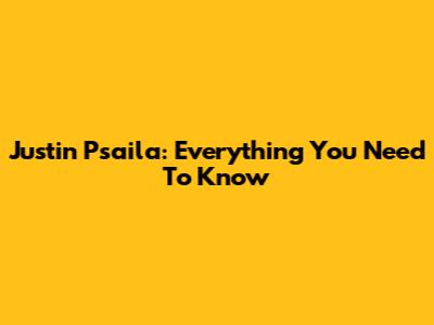 Justin Psaila: Everything You Need To Know
