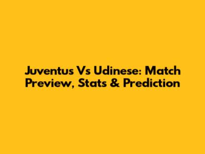 Juventus Vs Udinese: Match Preview, Stats & Prediction