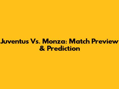 Juventus Vs. Monza: Match Preview & Prediction
