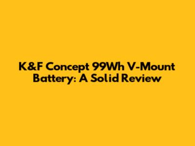 K&F Concept 99Wh V-Mount Battery: A Solid Review