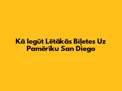 Kā Iegūt Lētākās Biļetes Uz Pamērīku San Diego