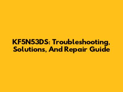 KF5N53DS: Troubleshooting, Solutions, And Repair Guide