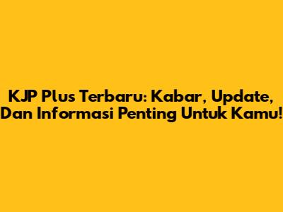 KJP Plus Terbaru: Kabar, Update, Dan Informasi Penting Untuk Kamu!