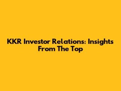 KKR Investor Relations: Insights From The Top