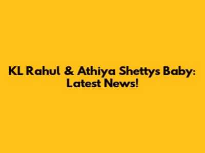 KL Rahul & Athiya Shetty's Baby: Latest News!