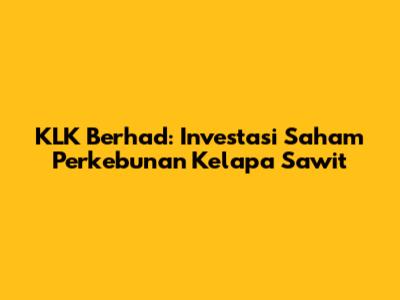 KLK Berhad: Investasi Saham Perkebunan Kelapa Sawit