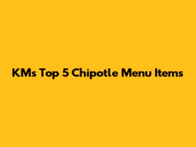 KM's Top 5 Chipotle Menu Items