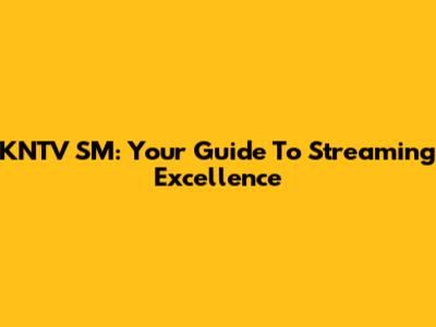 KNTV SM: Your Guide To Streaming Excellence