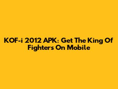 KOF-i 2012 APK: Get The King Of Fighters On Mobile