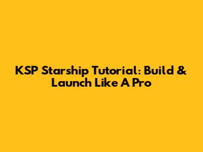 KSP Starship Tutorial: Build & Launch Like A Pro