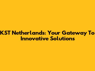 KST Netherlands: Your Gateway To Innovative Solutions