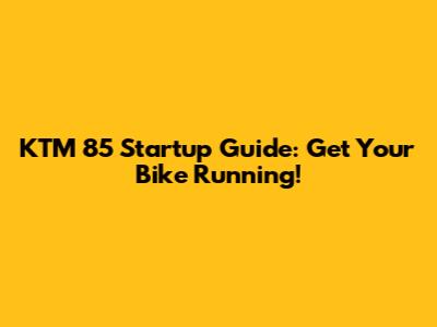 KTM 85 Startup Guide: Get Your Bike Running!