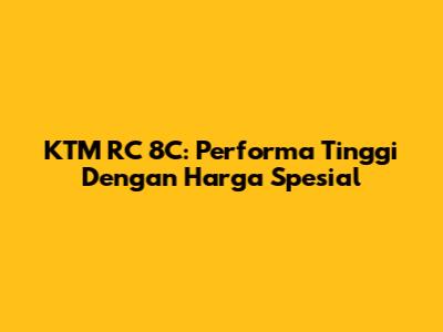KTM RC 8C: Performa Tinggi Dengan Harga Spesial