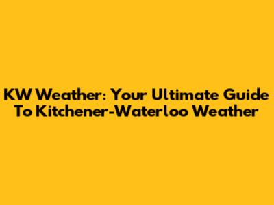 KW Weather: Your Ultimate Guide To Kitchener-Waterloo Weather