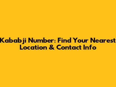 Kababji Number: Find Your Nearest Location & Contact Info