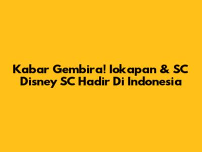 Kabar Gembira! Iokapan & SC Disney SC Hadir Di Indonesia