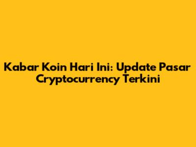 Kabar Koin Hari Ini: Update Pasar Cryptocurrency Terkini