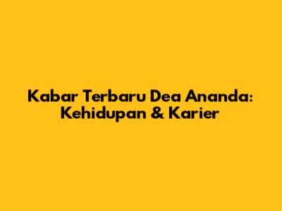 Kabar Terbaru Dea Ananda: Kehidupan & Karier