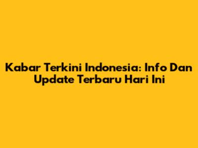 Kabar Terkini Indonesia: Info Dan Update Terbaru Hari Ini