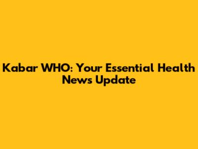 Kabar WHO: Your Essential Health News Update