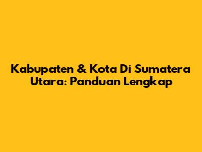 Kabupaten & Kota Di Sumatera Utara: Panduan Lengkap