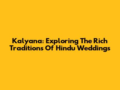 Kalyana: Exploring The Rich Traditions Of Hindu Weddings
