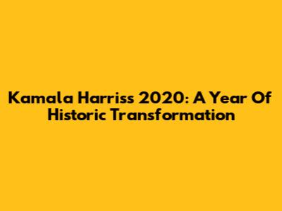 Kamala Harris's 2020: A Year Of Historic Transformation