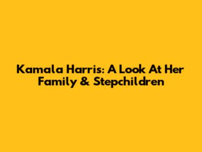 Kamala Harris: A Look At Her Family & Stepchildren
