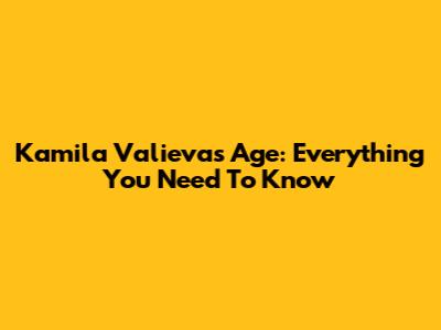 Kamila Valieva's Age: Everything You Need To Know